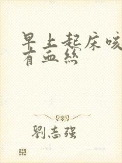 早上起床咳得痰有血丝