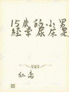 15岁的小男孩经常尿床是什么原因