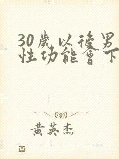 30岁以后男性性功能会下降吗