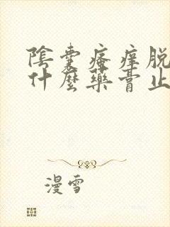 阴囊瘙痒脱皮用什么药膏止痒最好