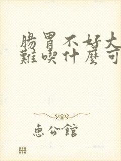 肠胃不好大便困难吃什么可以帮助排便