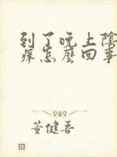 到了晚上阴道就痒怎么回事