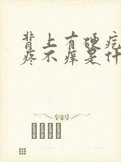 背上有硬疙瘩不疼不痒是什么