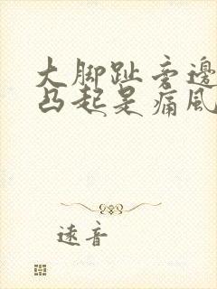 大脚趾旁边骨头凸起是痛风吗