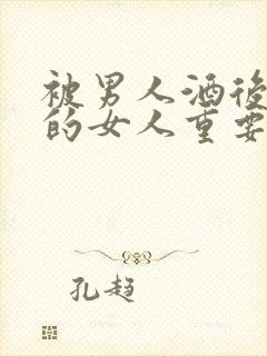 被男人酒后联系的女人重要吗