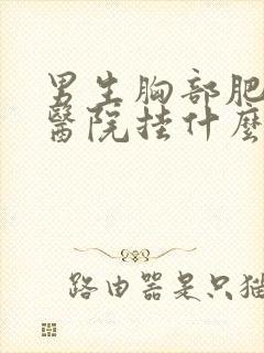 男生胸部肥大去医院挂什么科