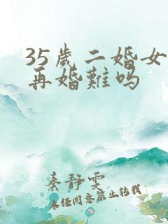 35岁二婚女的再婚难吗