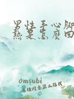 男性手心脚心发热是怎么回事,咋样治疗