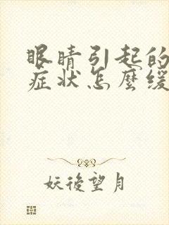 眼睛引起的头疼症状怎么缓解