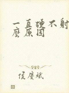 一直硬不射是什么原因