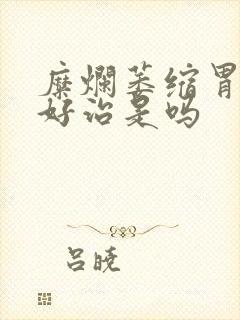 糜烂萎缩胃炎不好治是吗