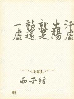 一动就出汗是阴虚还是阳虚