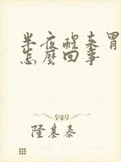 半夜醒来胃痛是怎么回事