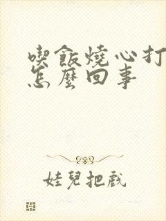 吃饭烧心打嗝是怎么回事