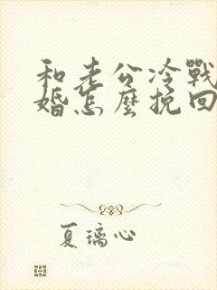 和老公冷战想离婚怎么挽回