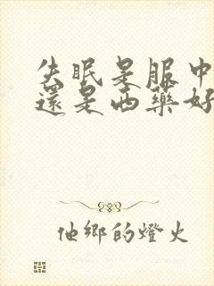 失眠是服中药好还是西药好