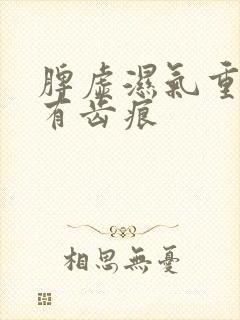 脾虚湿气重舌头有齿痕