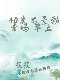 40岁不晨勃正常吗 早上