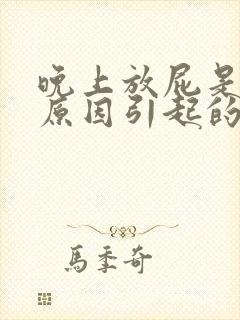 晚上放屁是什么原因引起的