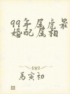 99年属虎最佳婚配属相