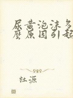 尿黄泡沫多是什么原因引起的