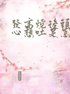 发高烧后头晕恶心想吐是怎么回事