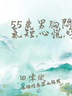 55岁男胸闷,气短,心慌,呼吸困难