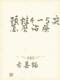 颈椎4一5突出怎么治疗