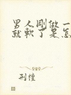 男人刚做一会爱就软了是怎么回事啊