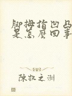 脚拇指凹凸不平是怎么回事