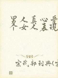 男人真心爱上一个女人表现