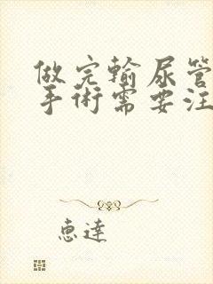 做完输尿管结石手术需要注意什么