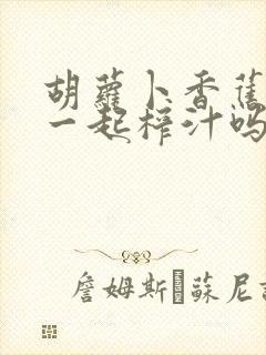 胡萝卜香蕉可以一起榨汁吗