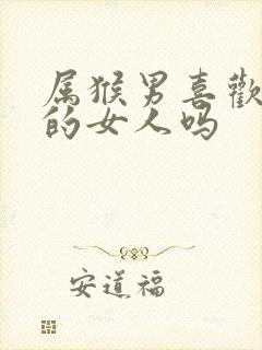 属猴男喜欢老实的女人吗