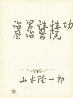 治男性性功能怎么治医院