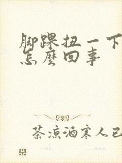 脚踝扭一下就疼怎么回事