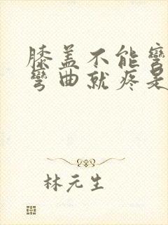 膝盖不能弯曲一弯曲就疼是怎么回事