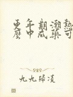 更年期潮热吃什么中成药可以调理