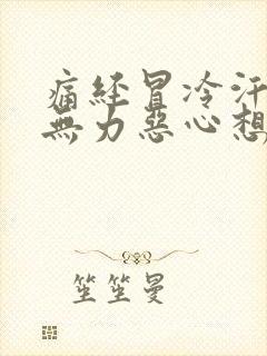 痛经冒冷汗全身无力恶心想吐怎么缓解