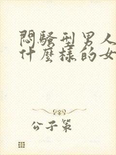 闷骚型男人喜欢什么样的女人