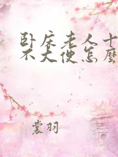 卧床老人十多天不大便怎么办