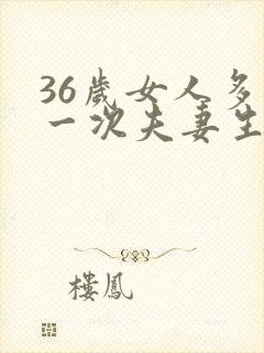 36岁女人多久一次夫妻生活才算正常的