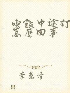 吃饭中途打嗝是怎么回事