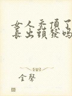 女人秃顶了还能长出头发吗