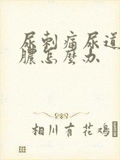 尿刺痛尿道口流脓怎么办