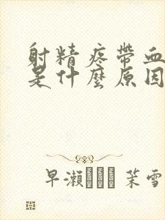 射精疼带血一般是什么原因引起的