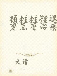 颈椎椎体退行性变怎么治疗