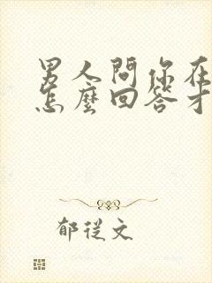 男人问你在干嘛怎么回答才幽默