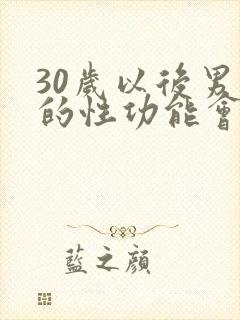 30岁以后男人的性功能会下降吗