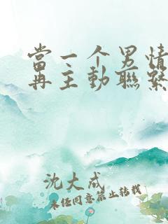 当一个男情人不再主动联系你了